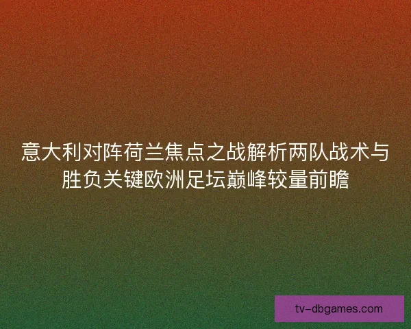 意大利对阵荷兰焦点之战解析两队战术与胜负关键欧洲足坛巅峰较量前瞻